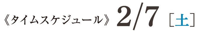 タイムスケジュール2/7［土］